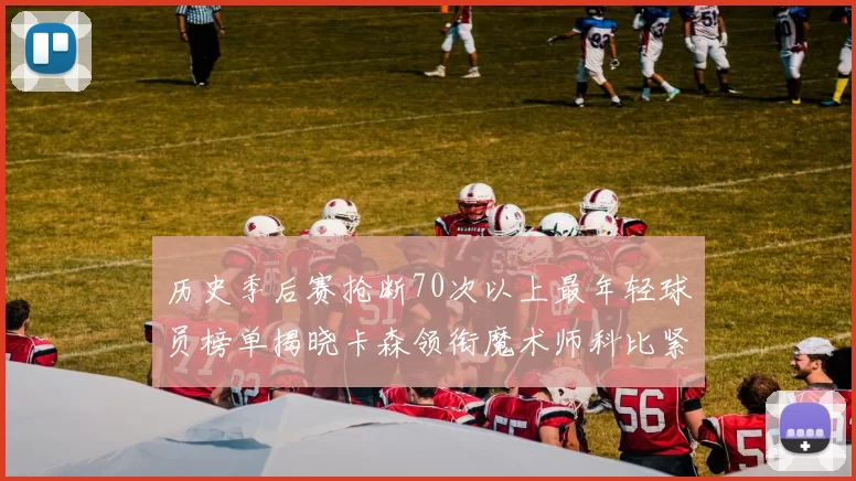 历史季后赛抢断70次以上最年轻球员榜单揭晓卡森领衔魔术师科比紧随其后