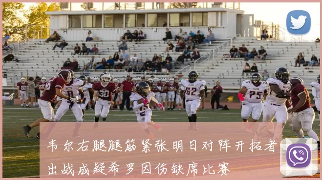 韦尔右腿腿筋紧张明日对阵开拓者出战成疑希罗因伤缺席比赛