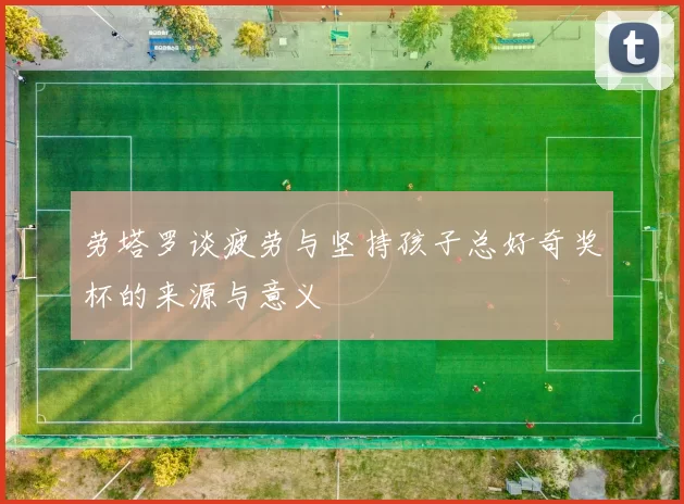 劳塔罗谈疲劳与坚持孩子总好奇奖杯的来源与意义