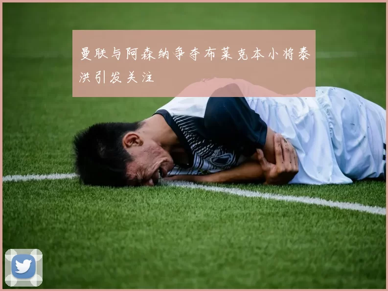 曼联与阿森纳争夺布莱克本小将泰洪引发关注