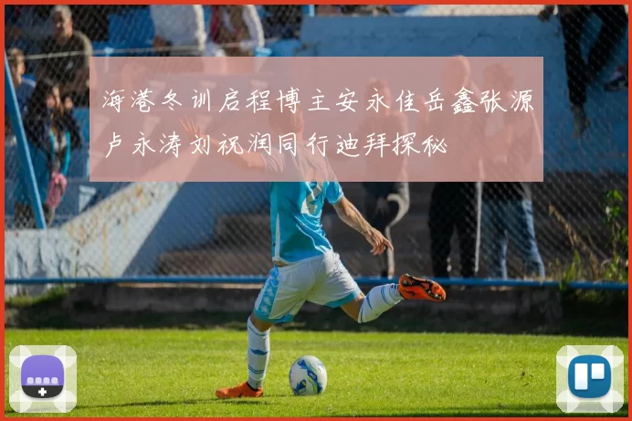 海港冬训启程博主安永佳岳鑫张源卢永涛刘祝润同行迪拜探秘